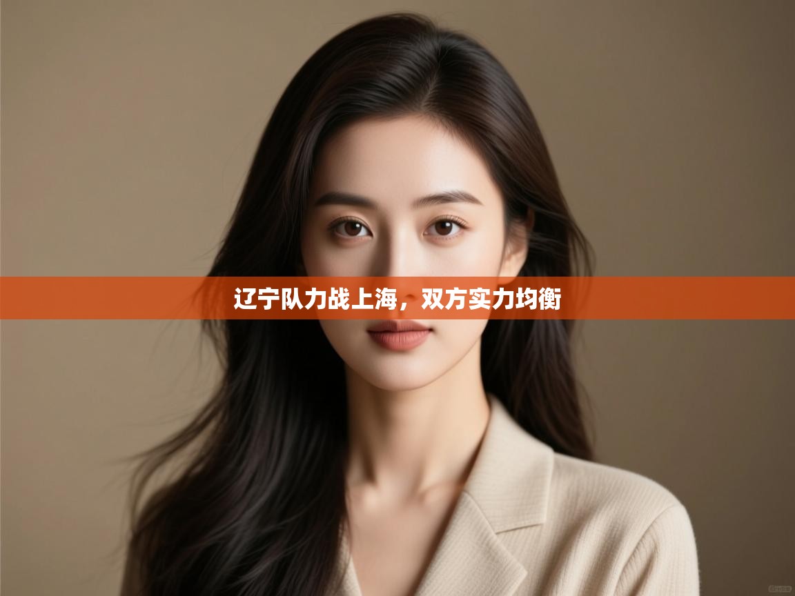 开云体育绑定手机指南-辽宁队力战上海,双方实力均衡  第2张