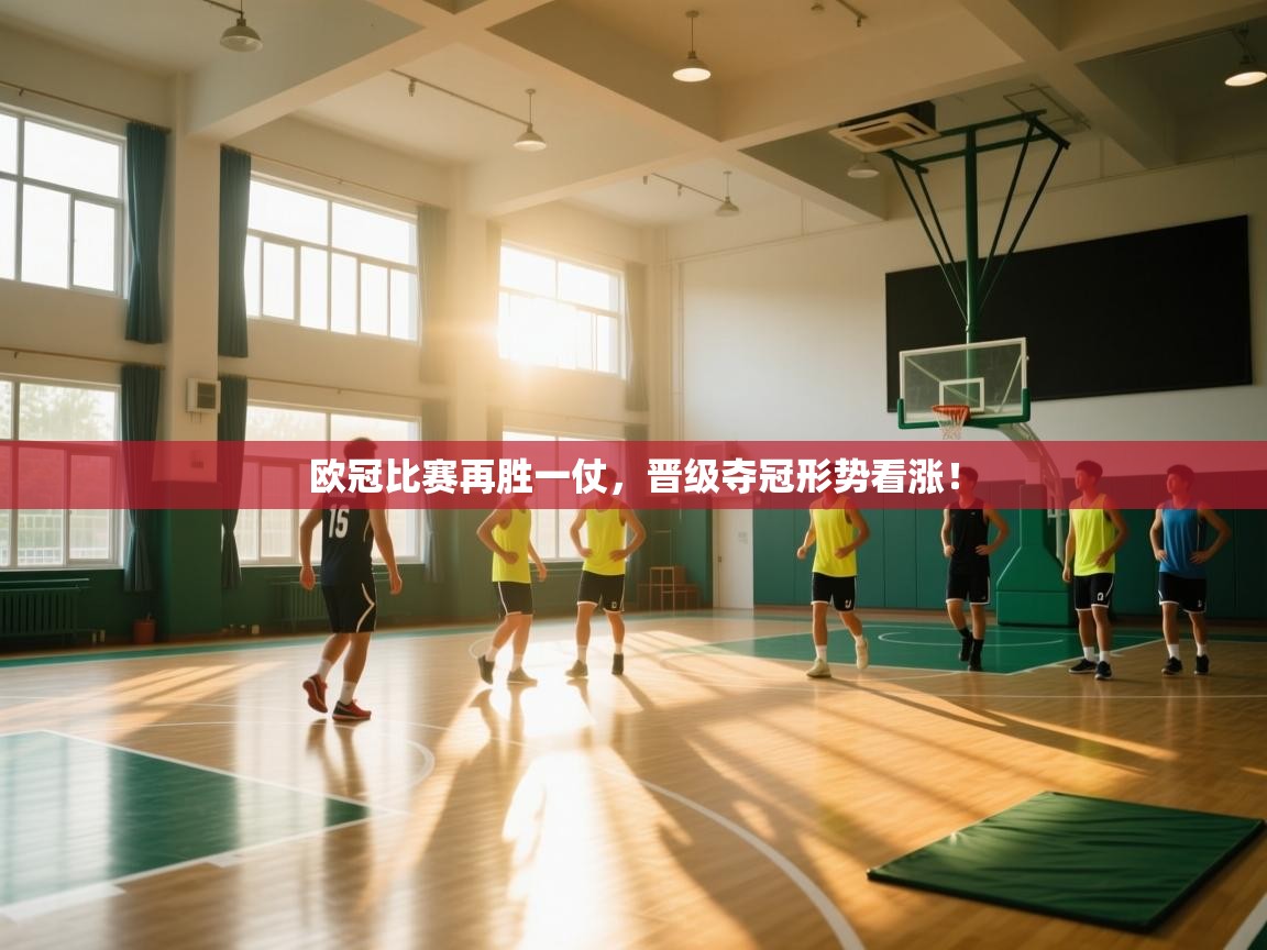 云开体育app登录入口-欧冠比赛再胜一仗,晋级夺冠形势看涨!  第2张