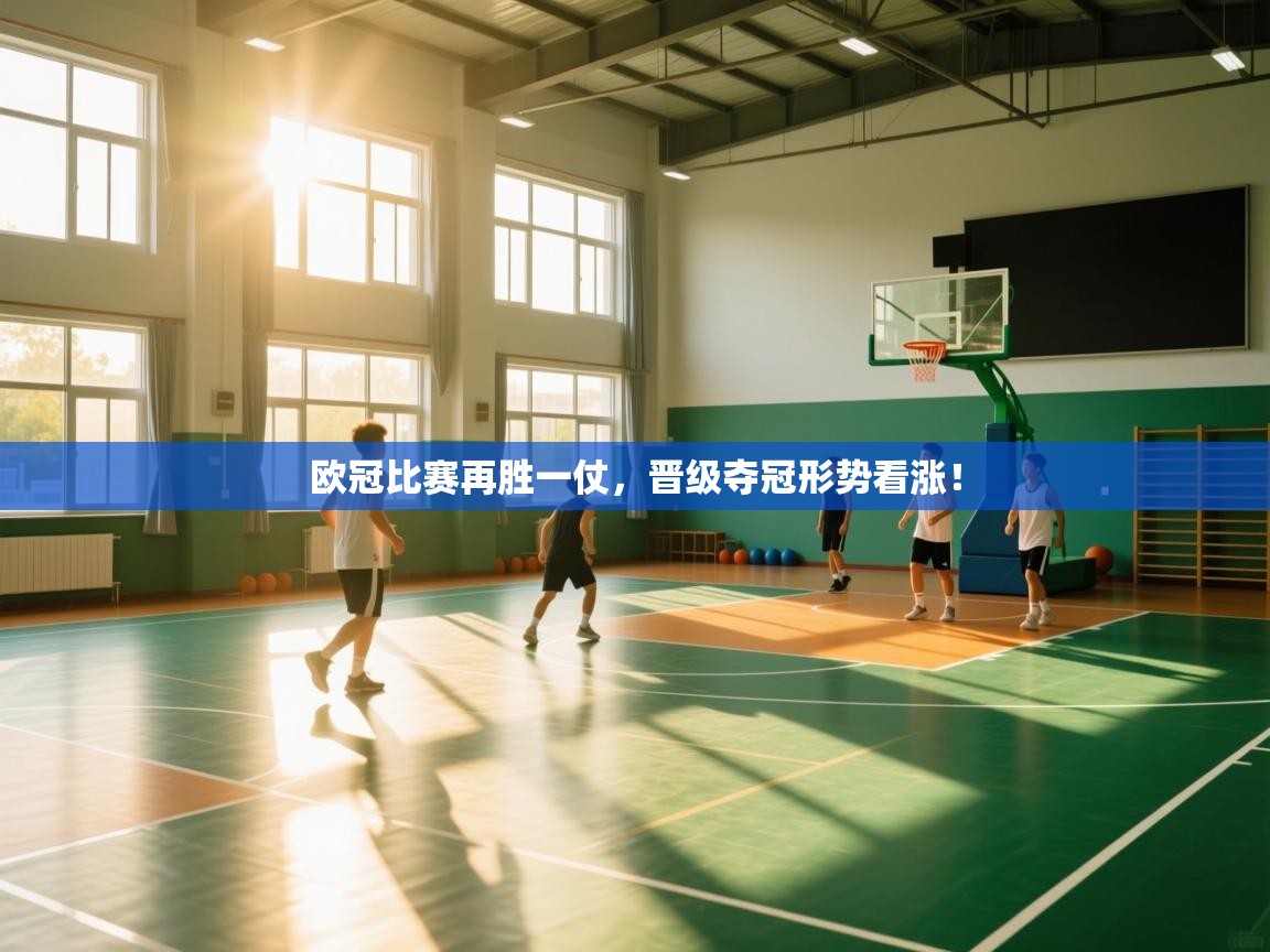 云开体育app登录入口-欧冠比赛再胜一仗,晋级夺冠形势看涨!  第4张