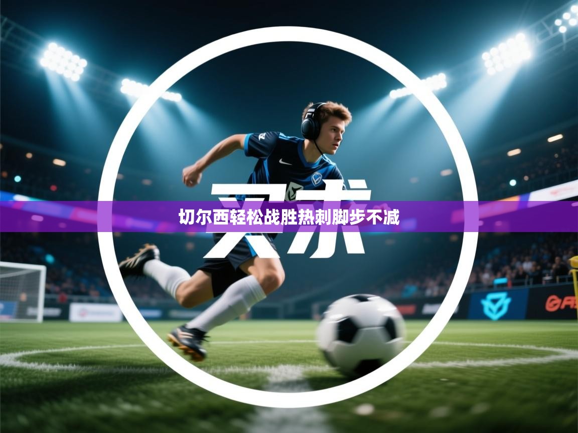 开云下载-切尔西轻松战胜热刺脚步不减  第2张