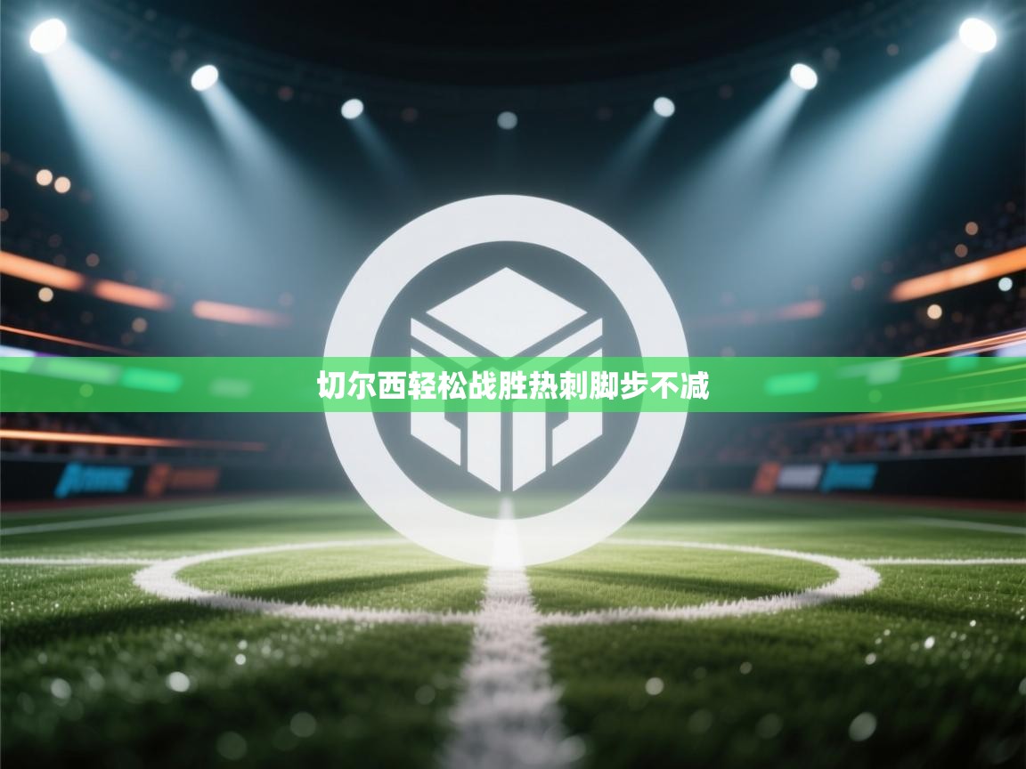 开云下载-切尔西轻松战胜热刺脚步不减  第3张