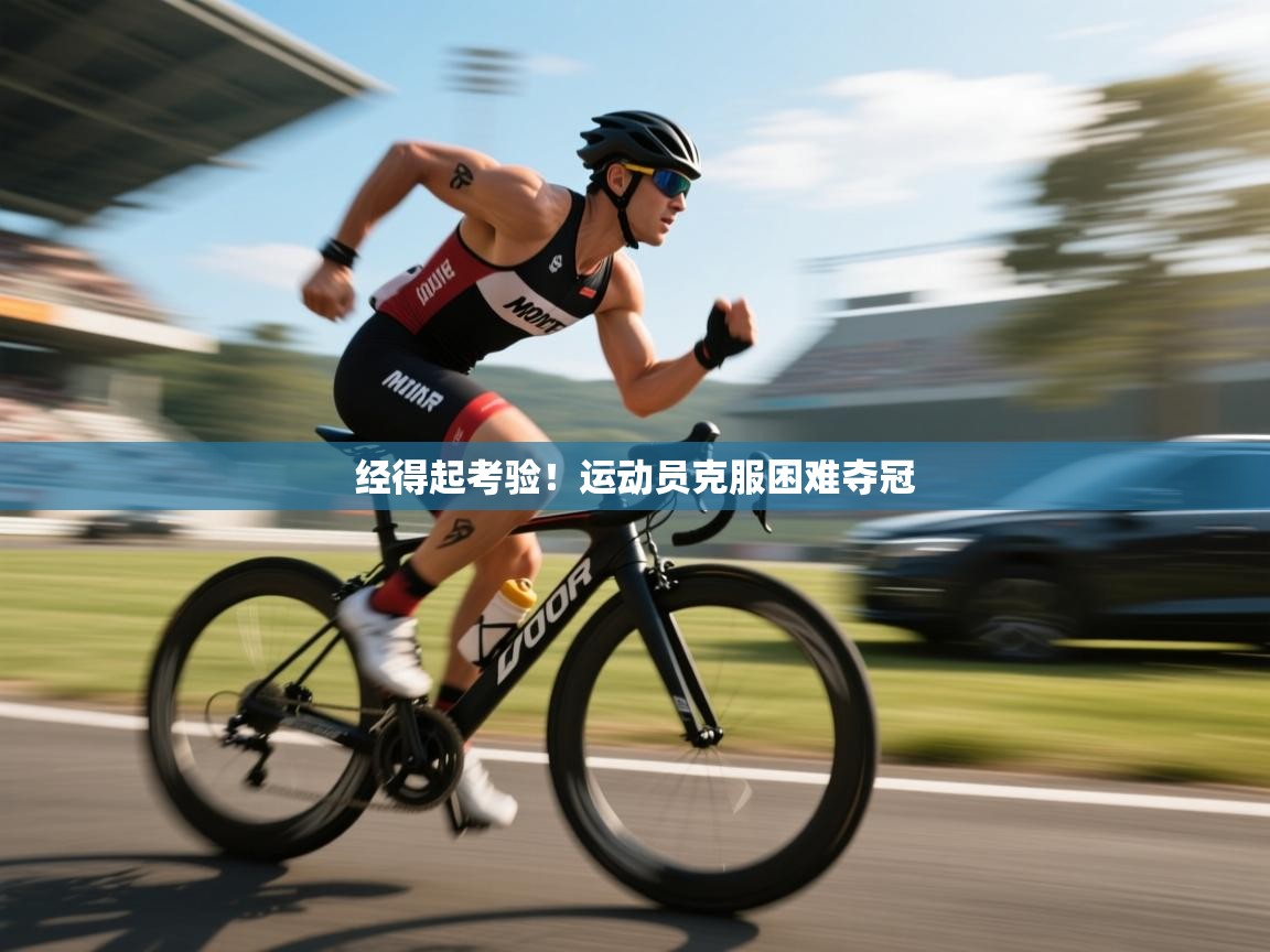 开云体育数据中心统计-经得起考验！运动员克服困难夺冠  第3张