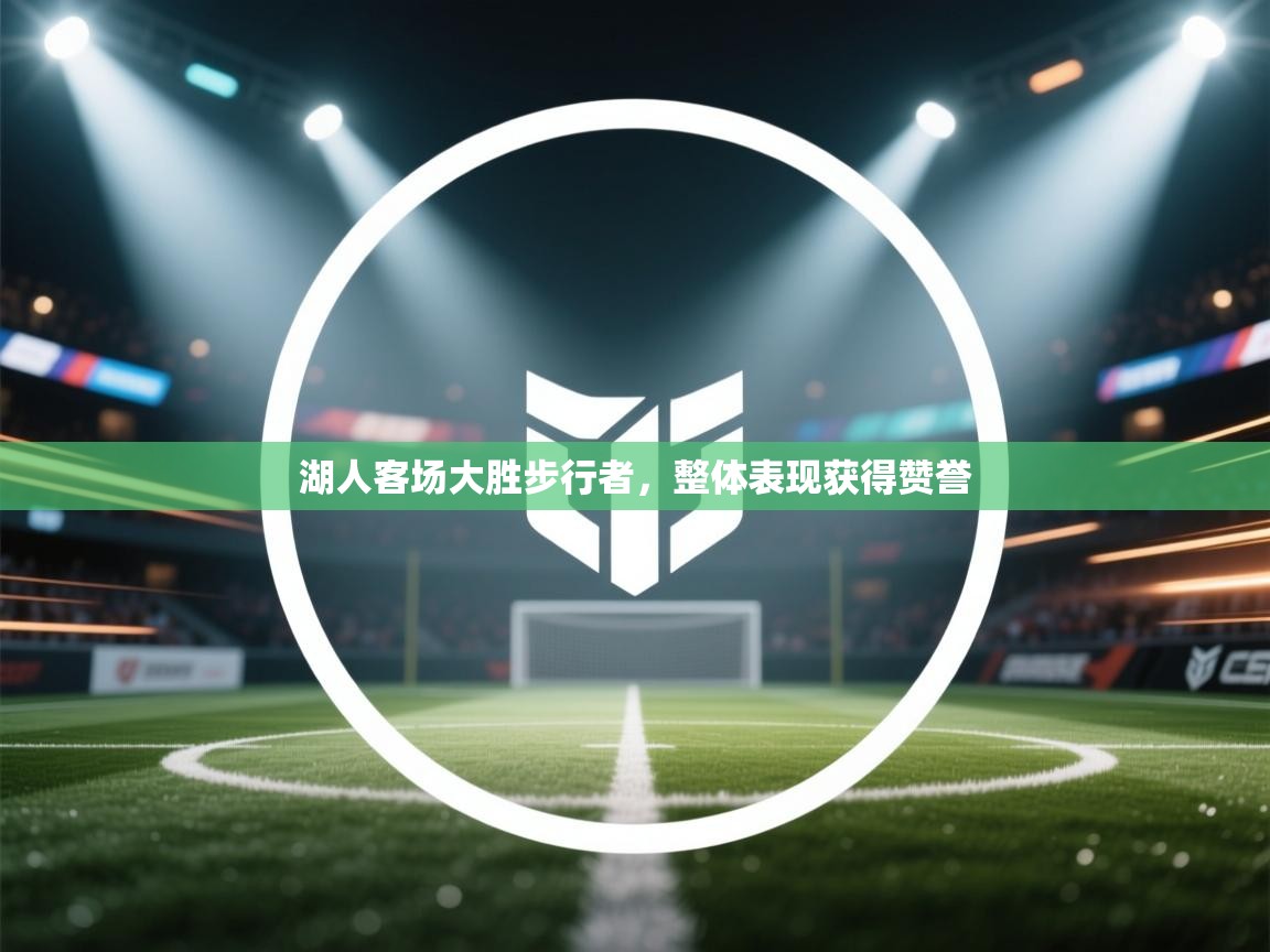 开云体育版本更新日志2025-湖人客场大胜步行者，整体表现获得赞誉  第4张