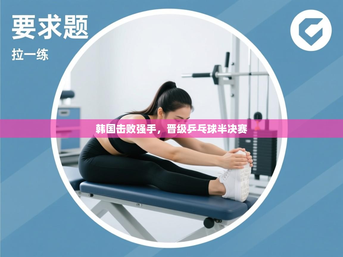开云网页版-韩国击败强手，晋级乒乓球半决赛  第2张
