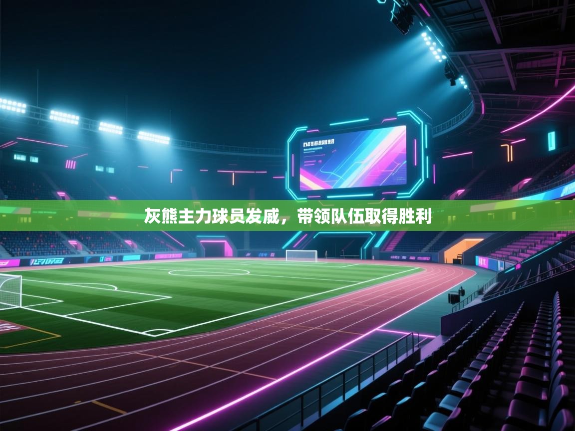 开云·体育kaiyun官方网站_kaiyun sports-灰熊主力球员发威，带领队伍取得胜利