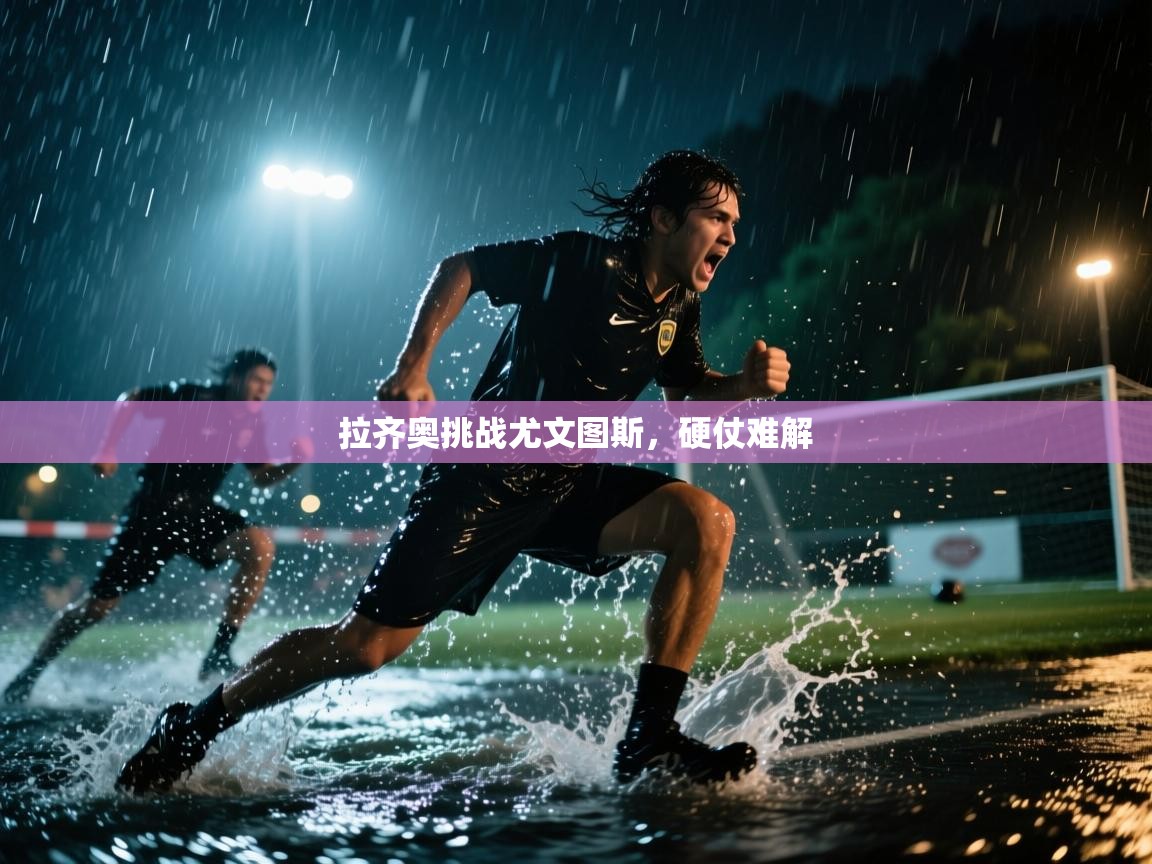 开云体育在线登录-拉齐奥挑战尤文图斯，硬仗难解