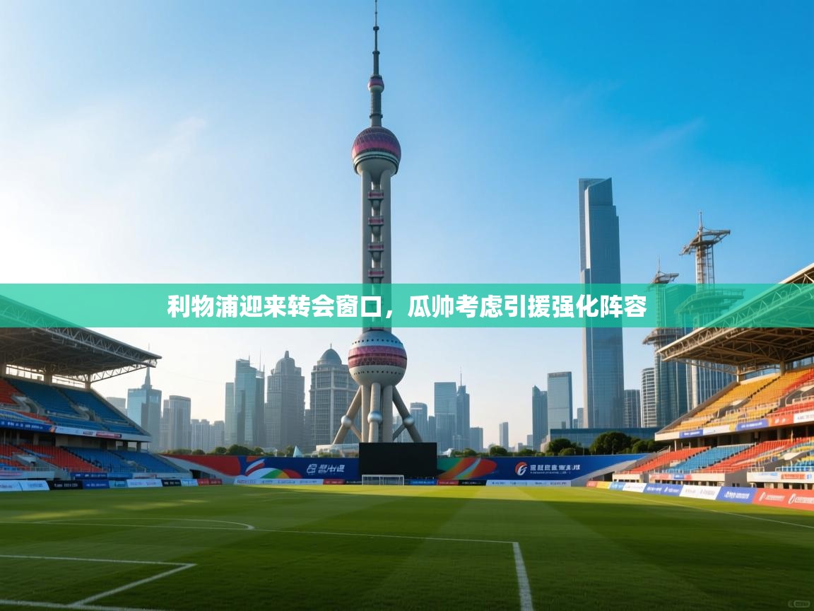 开云体育在线观看-利物浦迎来转会窗口，瓜帅考虑引援强化阵容