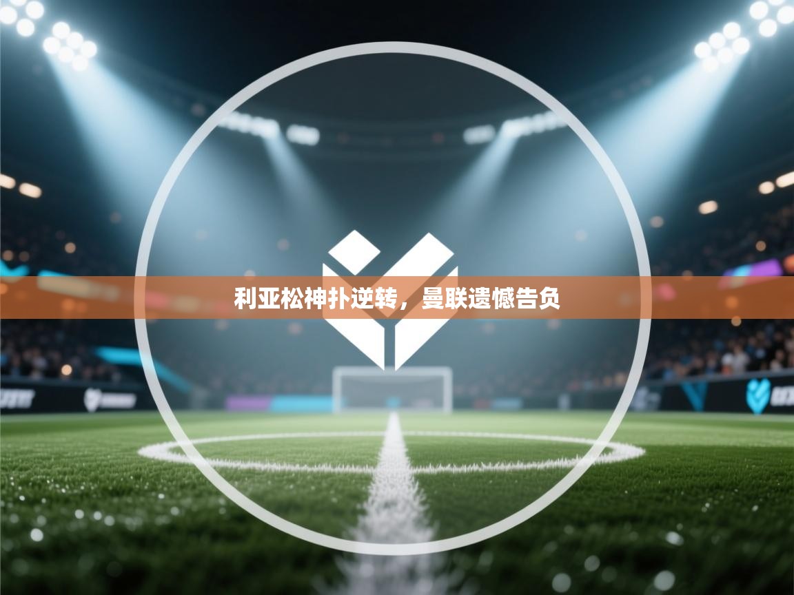 kaiyun开运·体育官方网站-利亚松神扑逆转，曼联遗憾告负  第4张