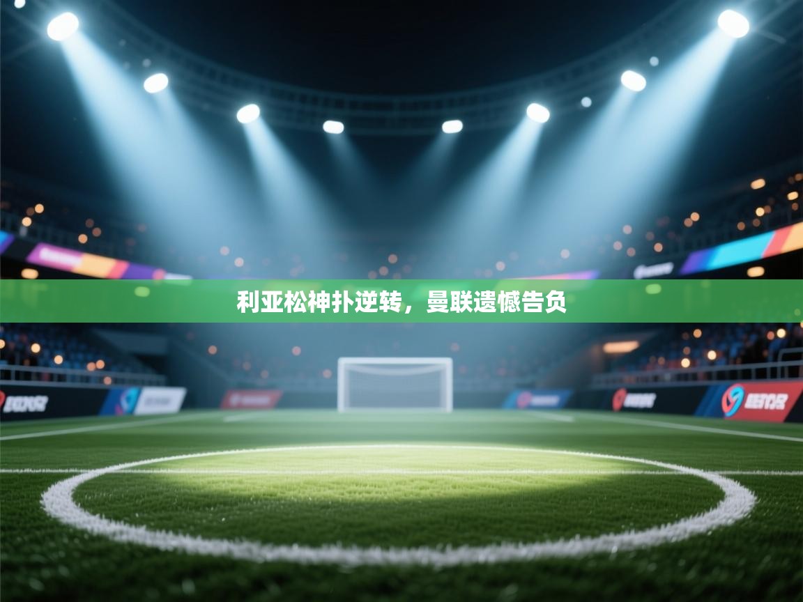 kaiyun开运·体育官方网站-利亚松神扑逆转，曼联遗憾告负  第3张