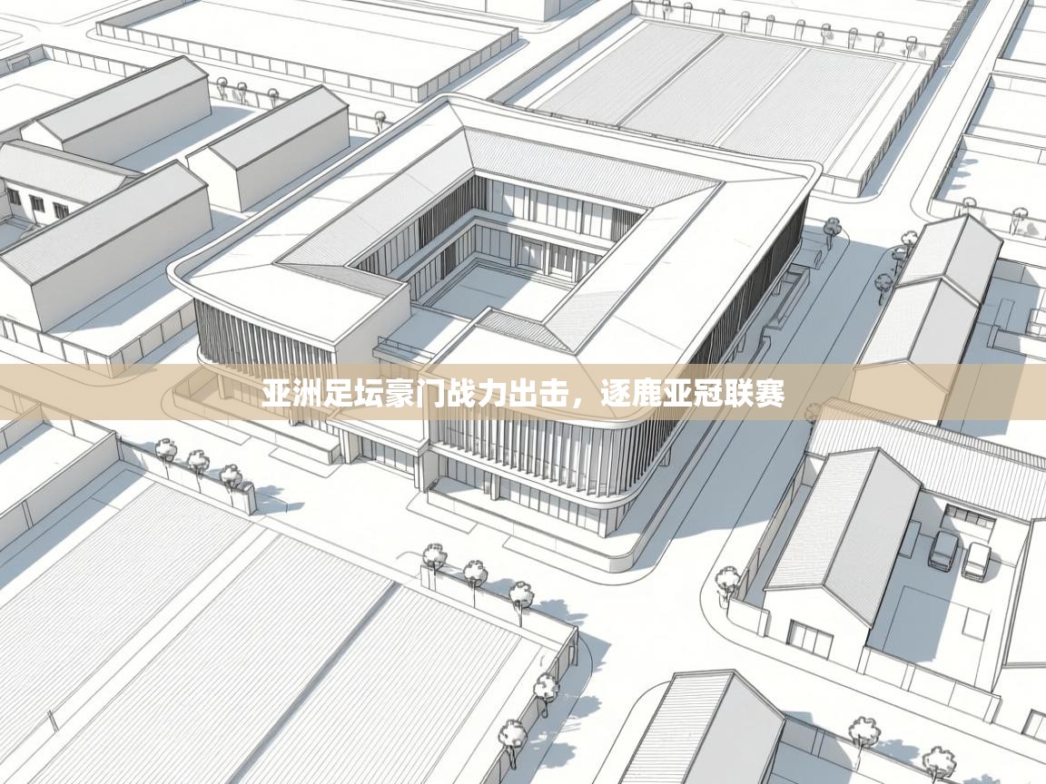 开云体育app官网入口网页版-亚洲足坛豪门战力出击，逐鹿亚冠联赛