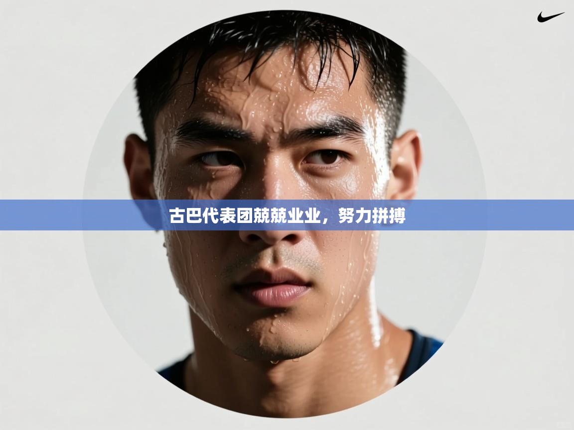 云开体育官网登录入口-古巴代表团兢兢业业，努力拼搏