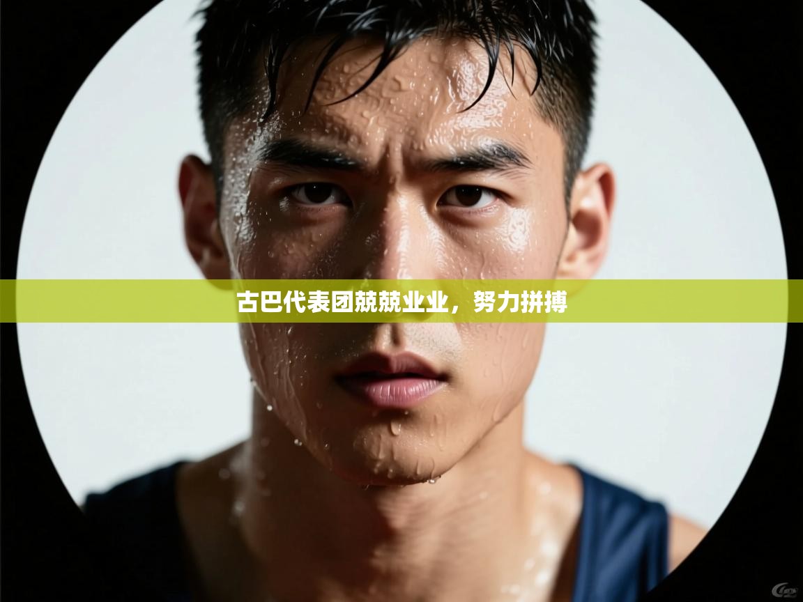 云开体育官网登录入口-古巴代表团兢兢业业，努力拼搏  第3张