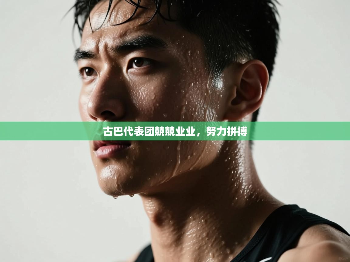 云开体育官网登录入口-古巴代表团兢兢业业，努力拼搏  第4张