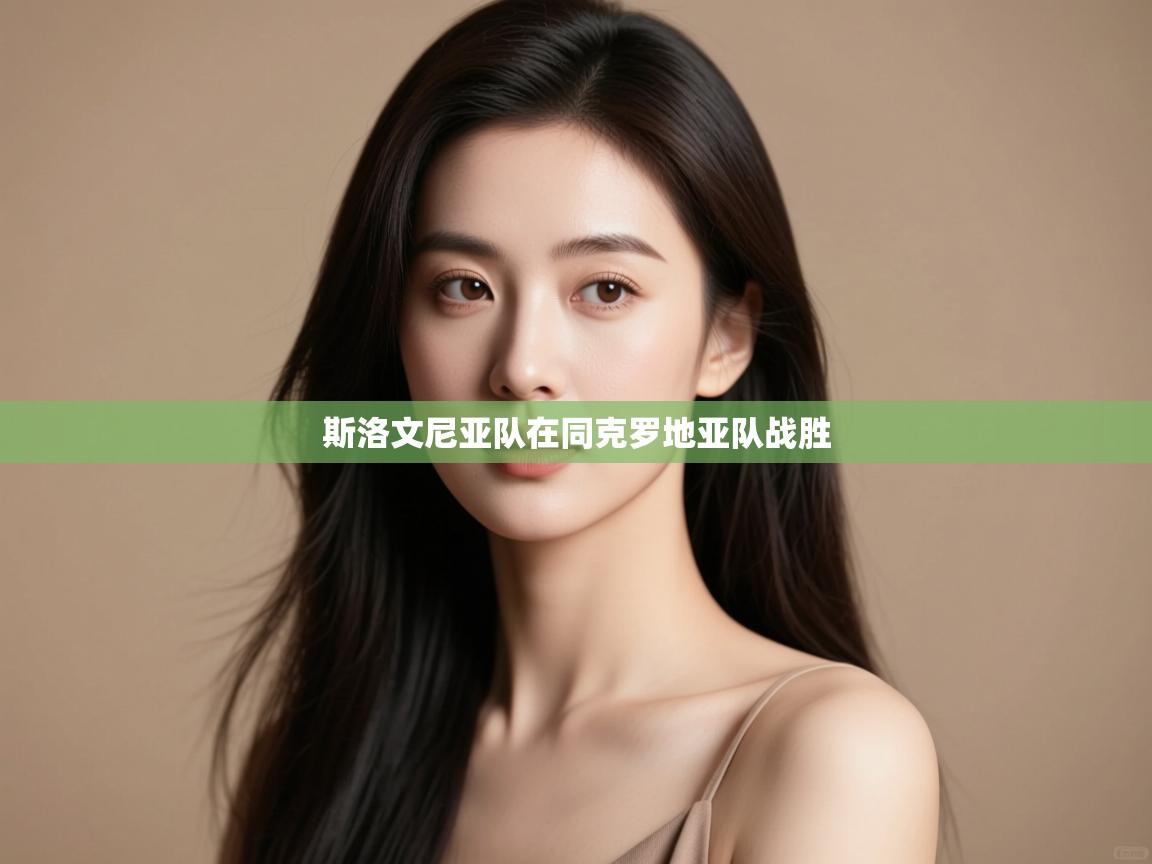 云开体育-斯洛文尼亚队在同克罗地亚队战胜  第2张