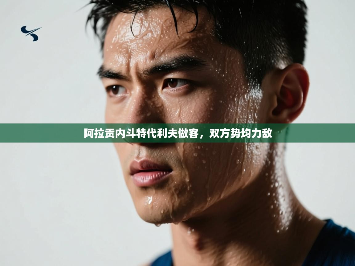 开云体育旧版下载地址-阿拉贡内斗特代利夫做客，双方势均力敌  第2张