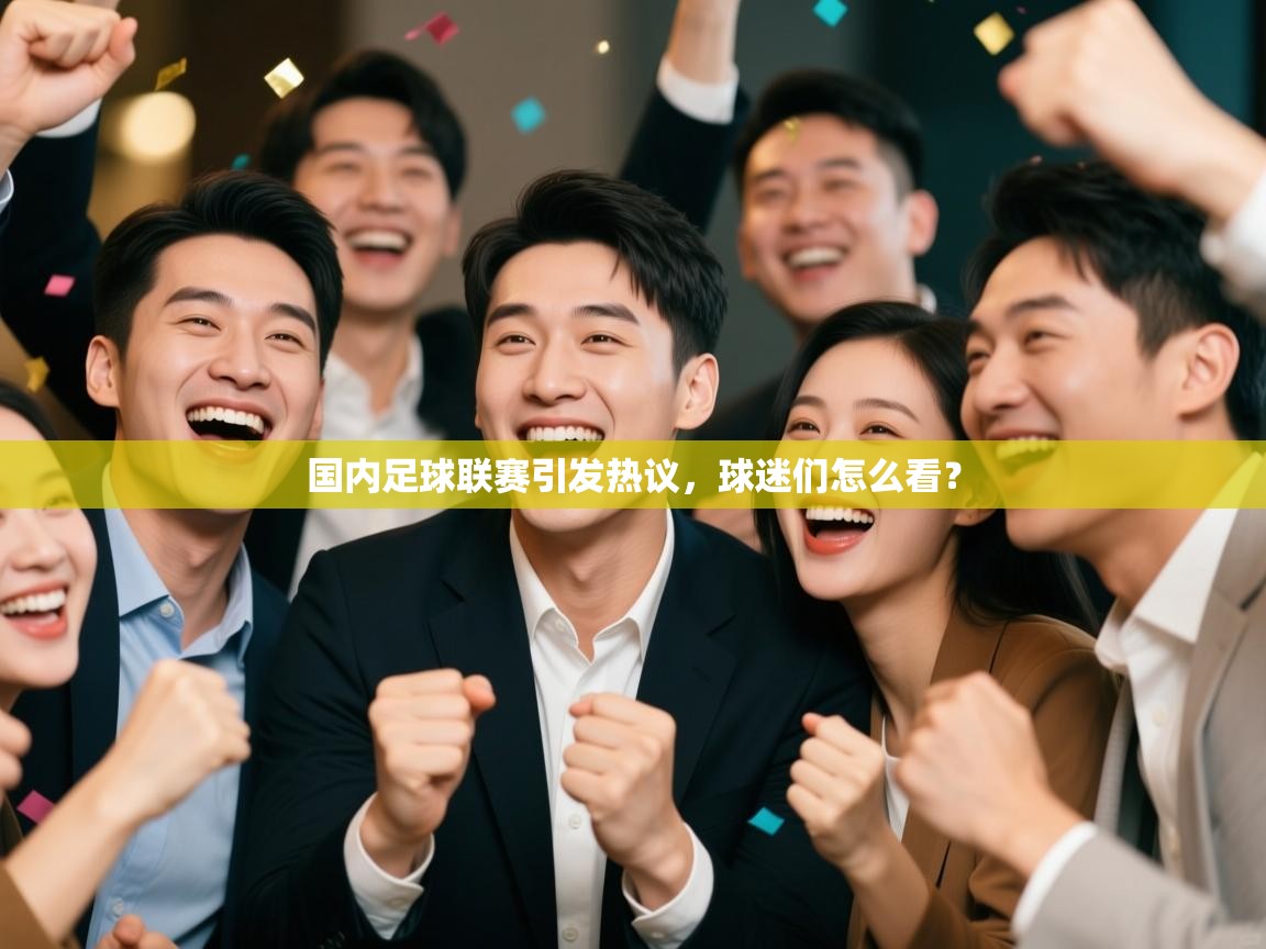 开云体育客服在线咨询-国内足球联赛引发热议，球迷们怎么看？