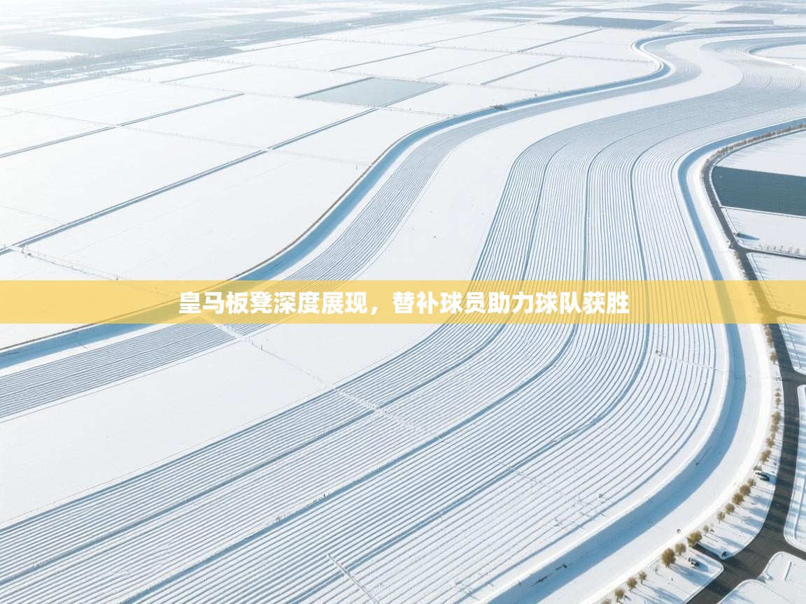 开云体育在线-皇马板凳深度展现，替补球员助力球队获胜  第2张