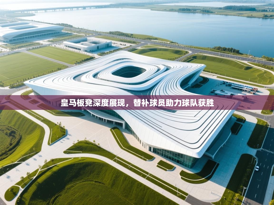 开云体育在线-皇马板凳深度展现，替补球员助力球队获胜  第3张