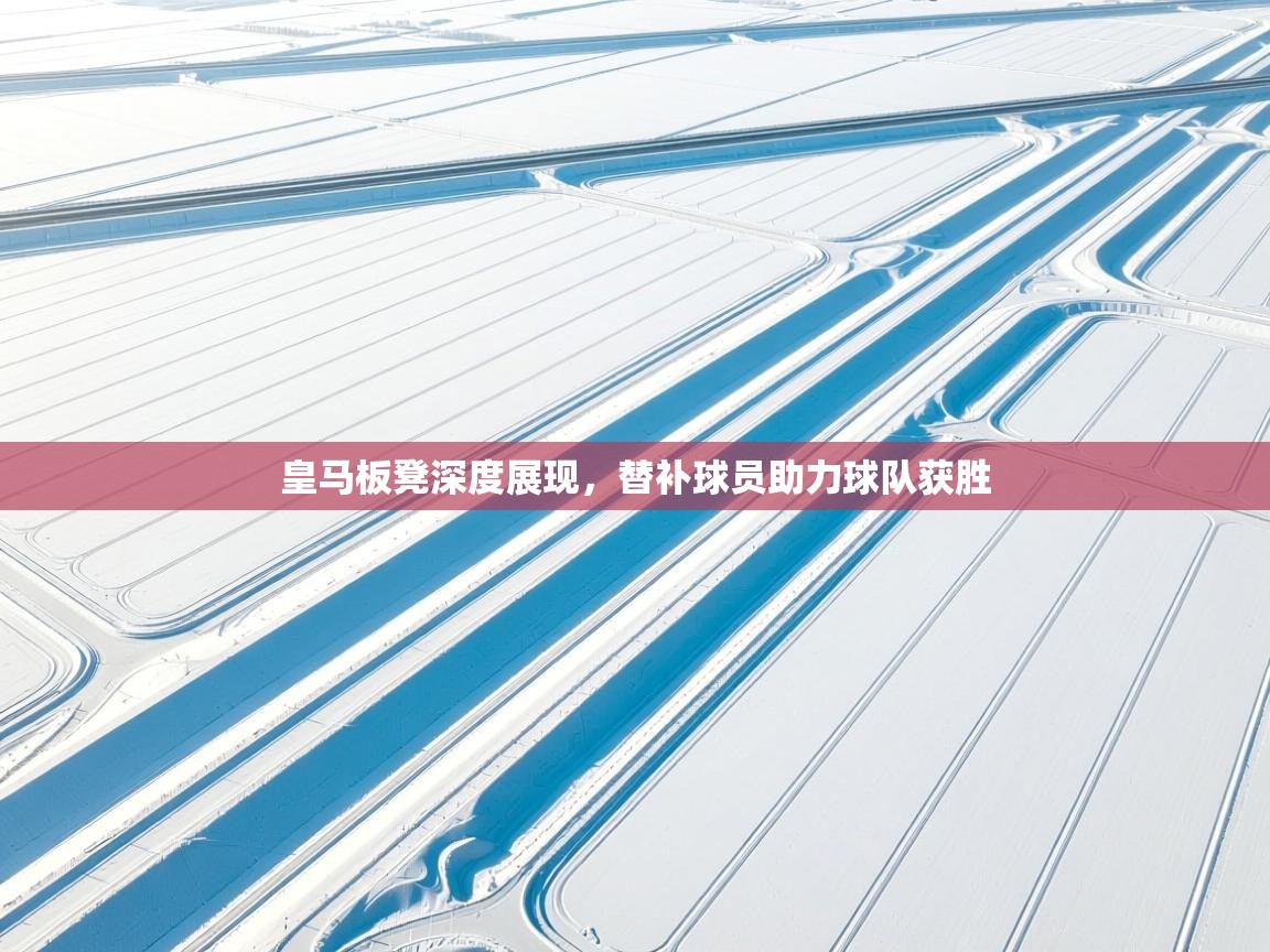 开云体育在线-皇马板凳深度展现，替补球员助力球队获胜  第4张