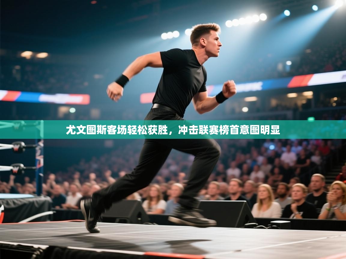 开云登录-尤文图斯客场轻松获胜，冲击联赛榜首意图明显  第4张