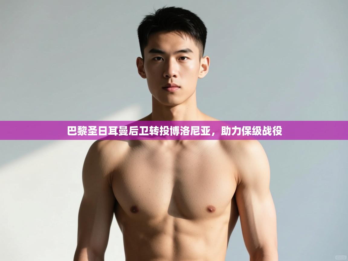 开运体育-巴黎圣日耳曼后卫转投博洛尼亚，助力保级战役