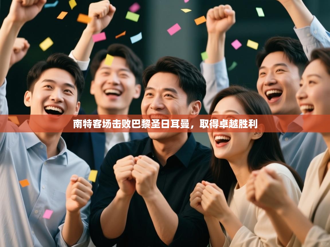 云开体育官网-南特客场击败巴黎圣日耳曼,取得卓越胜利 第1张