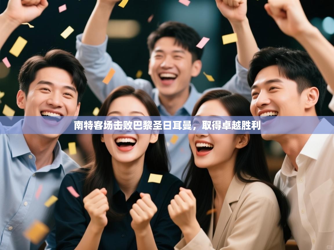 云开体育官网-南特客场击败巴黎圣日耳曼,取得卓越胜利 第4张