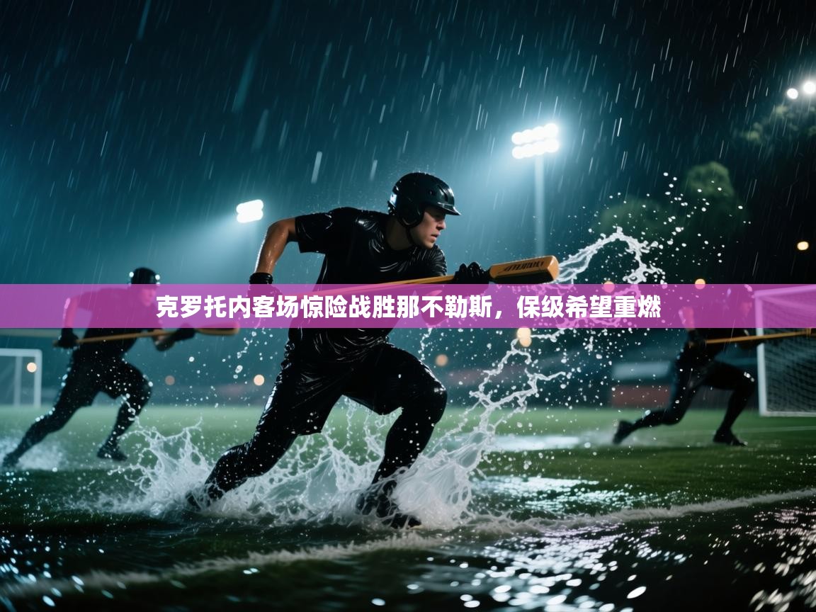 开云体育下载-克罗托内客场惊险战胜那不勒斯,保级希望重燃 第2张