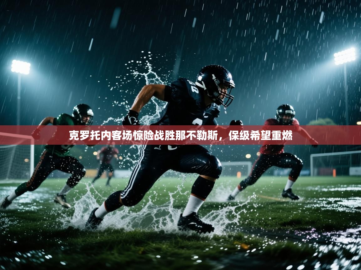 开云体育下载-克罗托内客场惊险战胜那不勒斯,保级希望重燃 第3张