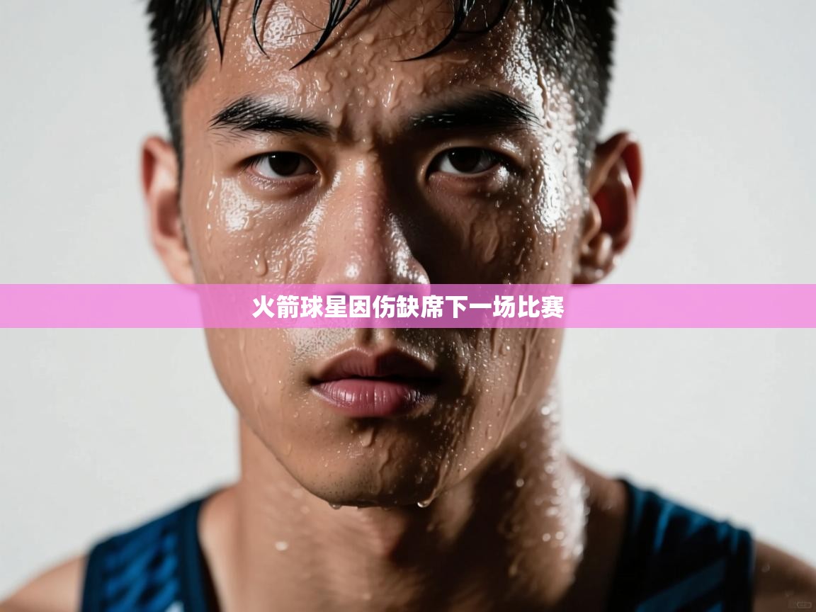 开云体育app登录入口-火箭球星因伤缺席下一场比赛 第4张