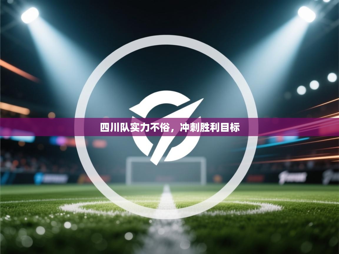 开云体育app下载入口-四川队实力不俗，冲刺胜利目标