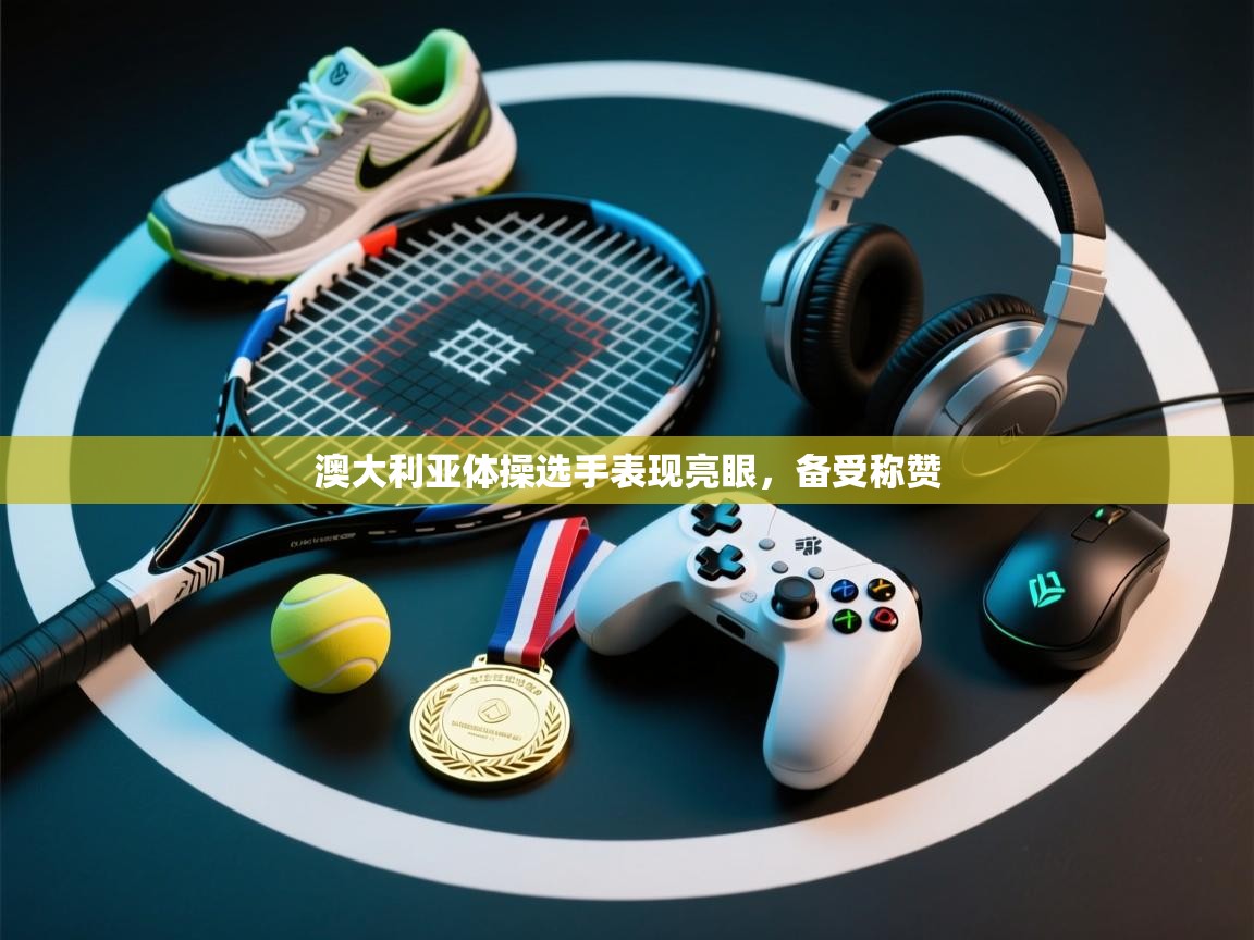 开运体育入口-澳大利亚体操选手表现亮眼,备受称赞 第2张