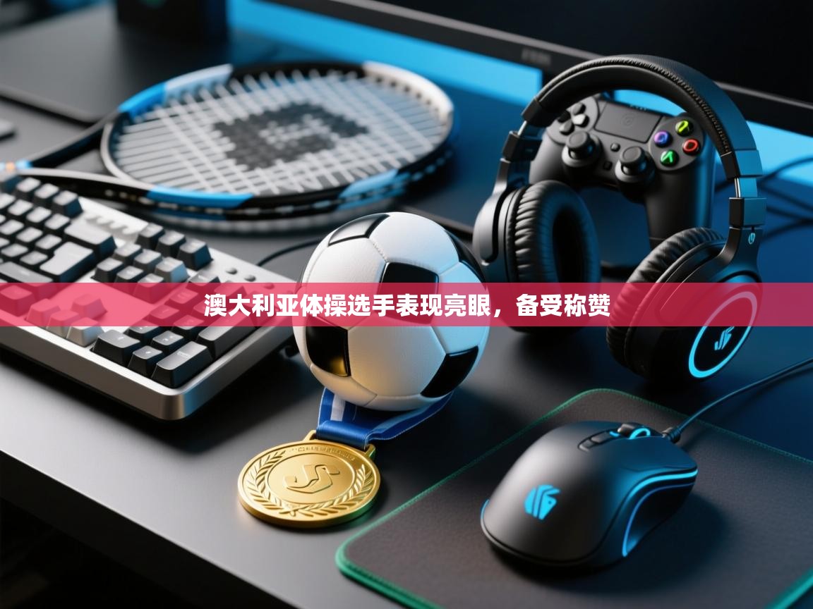 开运体育入口-澳大利亚体操选手表现亮眼,备受称赞 第1张