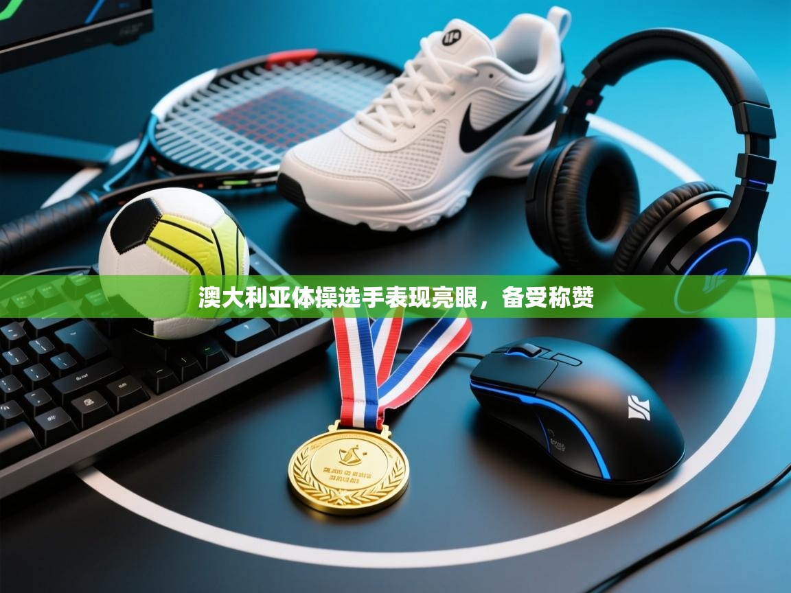 开运体育入口-澳大利亚体操选手表现亮眼,备受称赞 第4张