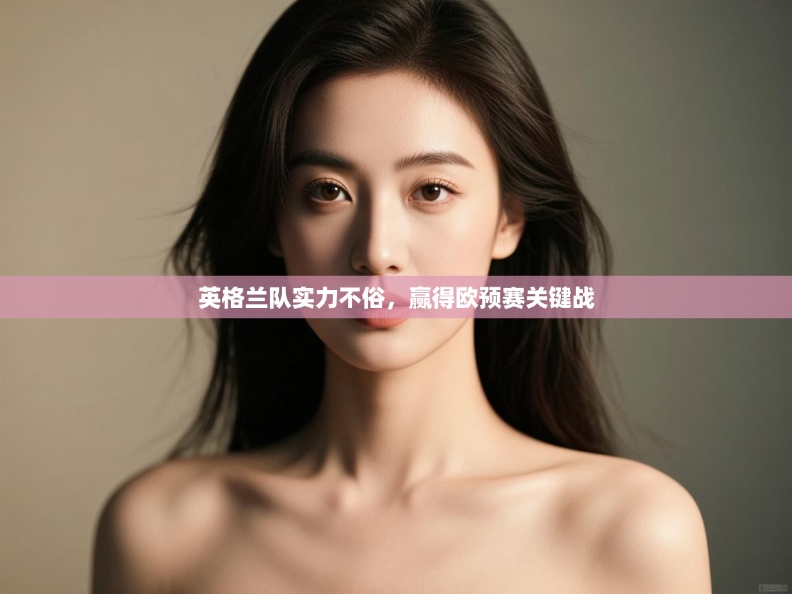 开云体育旧版下载地址-英格兰队实力不俗,赢得欧预赛关键战 第2张