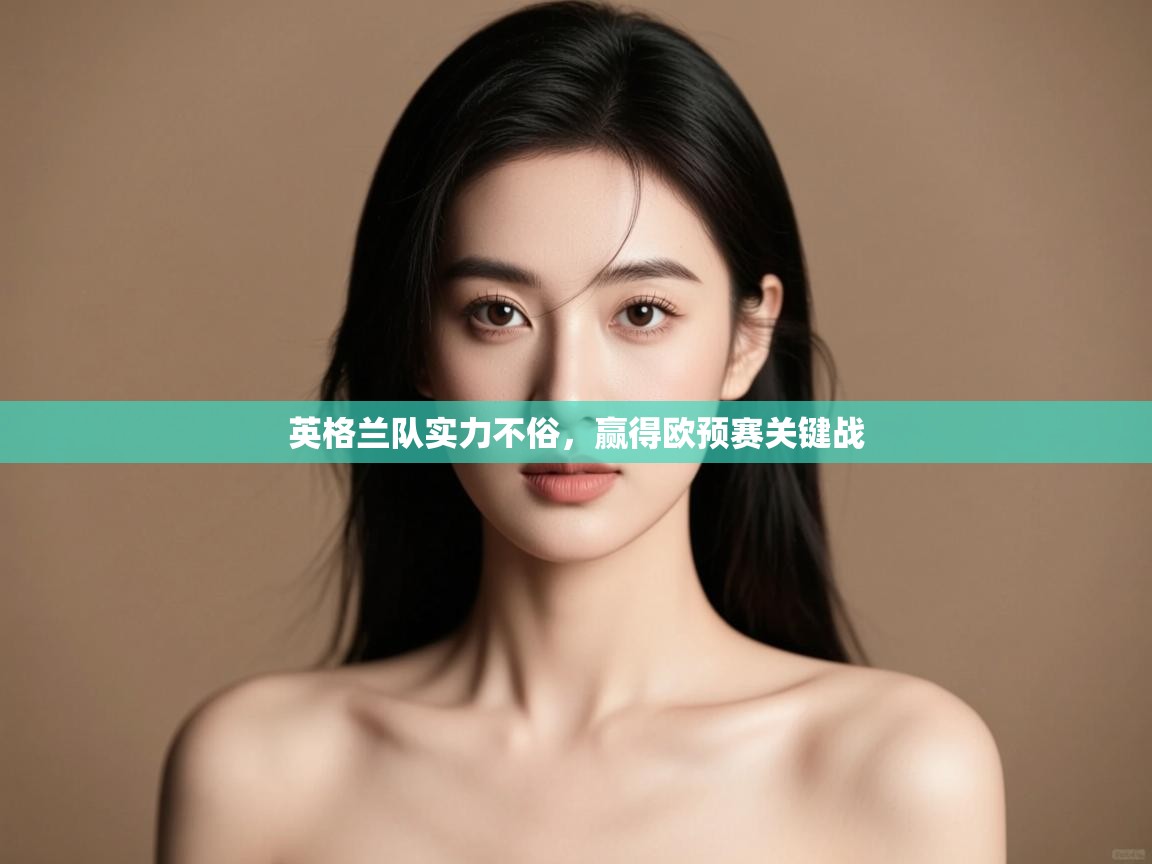 开云体育旧版下载地址-英格兰队实力不俗,赢得欧预赛关键战 第4张