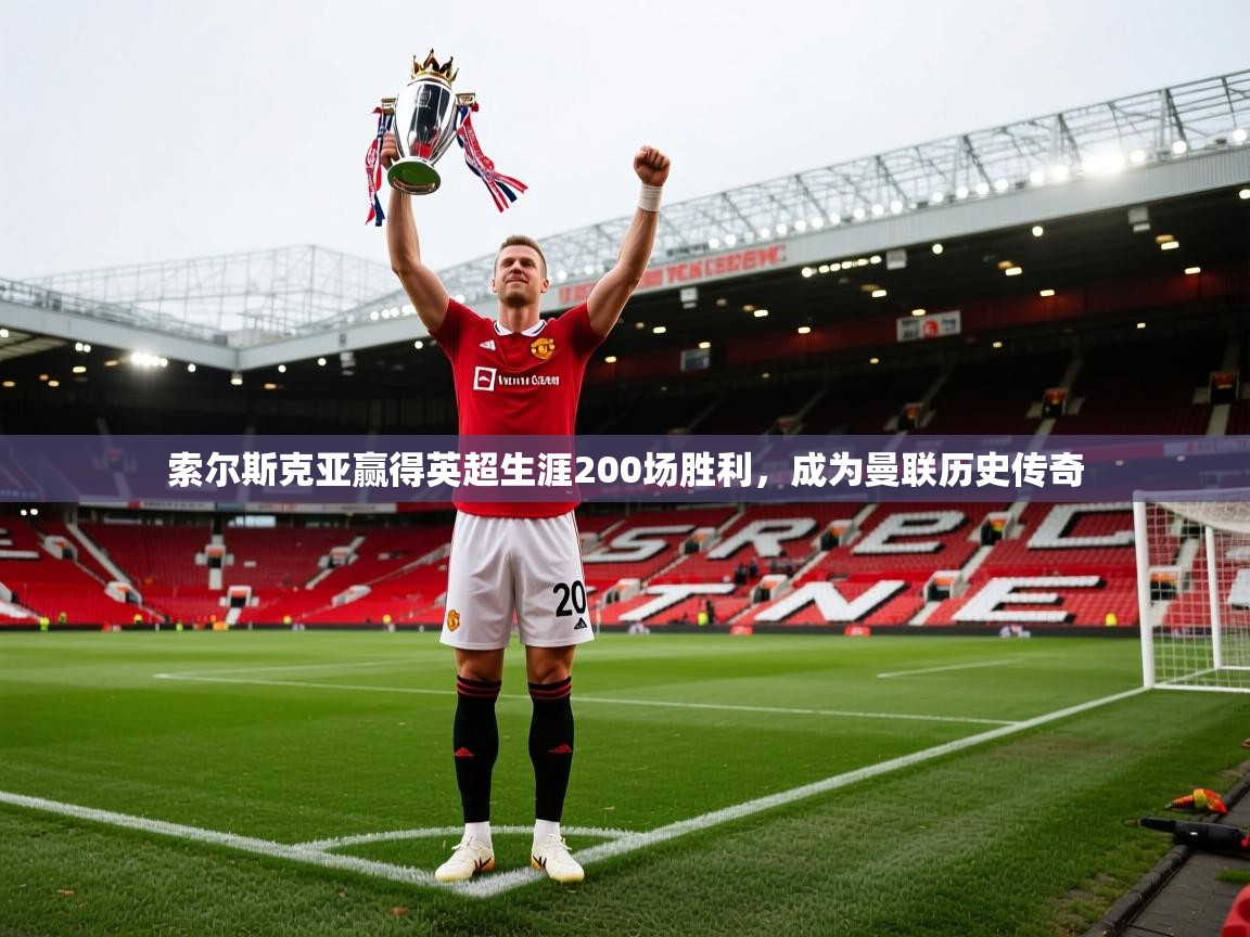 开云体育在线下载-索尔斯克亚赢得英超生涯200场胜利，成为曼联历史传奇  第1张