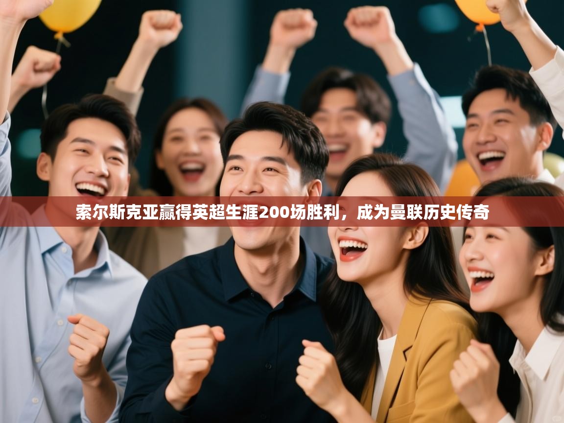 开云体育在线下载-索尔斯克亚赢得英超生涯200场胜利，成为曼联历史传奇  第3张