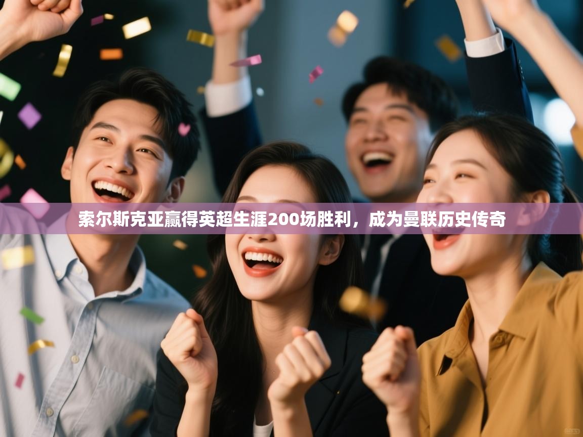 开云体育在线下载-索尔斯克亚赢得英超生涯200场胜利，成为曼联历史传奇  第4张