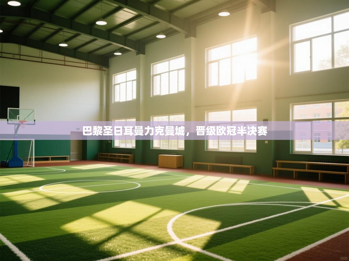 开运体育-巴黎圣日耳曼力克曼城,晋级欧冠半决赛 第4张