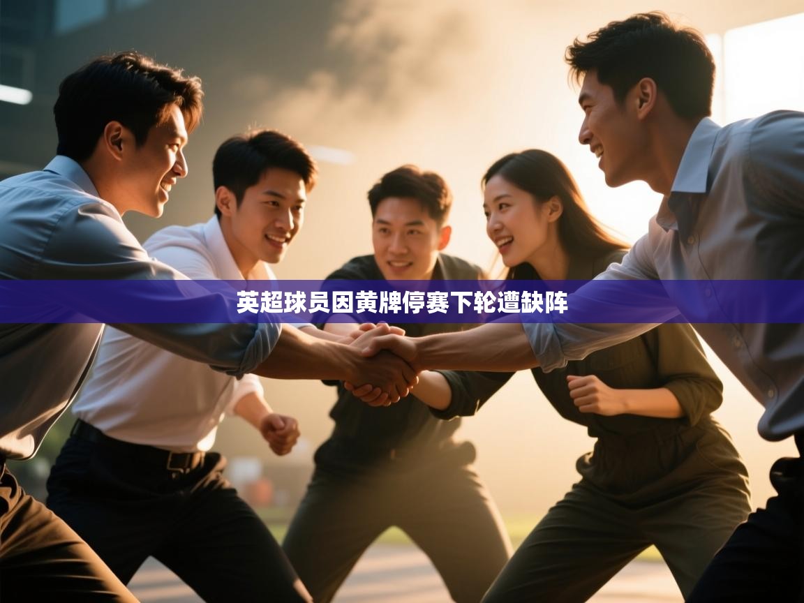 开云体育工单提交入口-英超球员因黄牌停赛下轮遭缺阵
