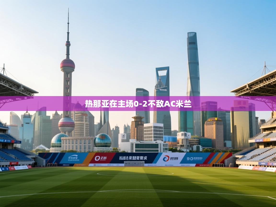 云开体育官方app下载-热那亚在主场0-2不敌AC米兰  第2张