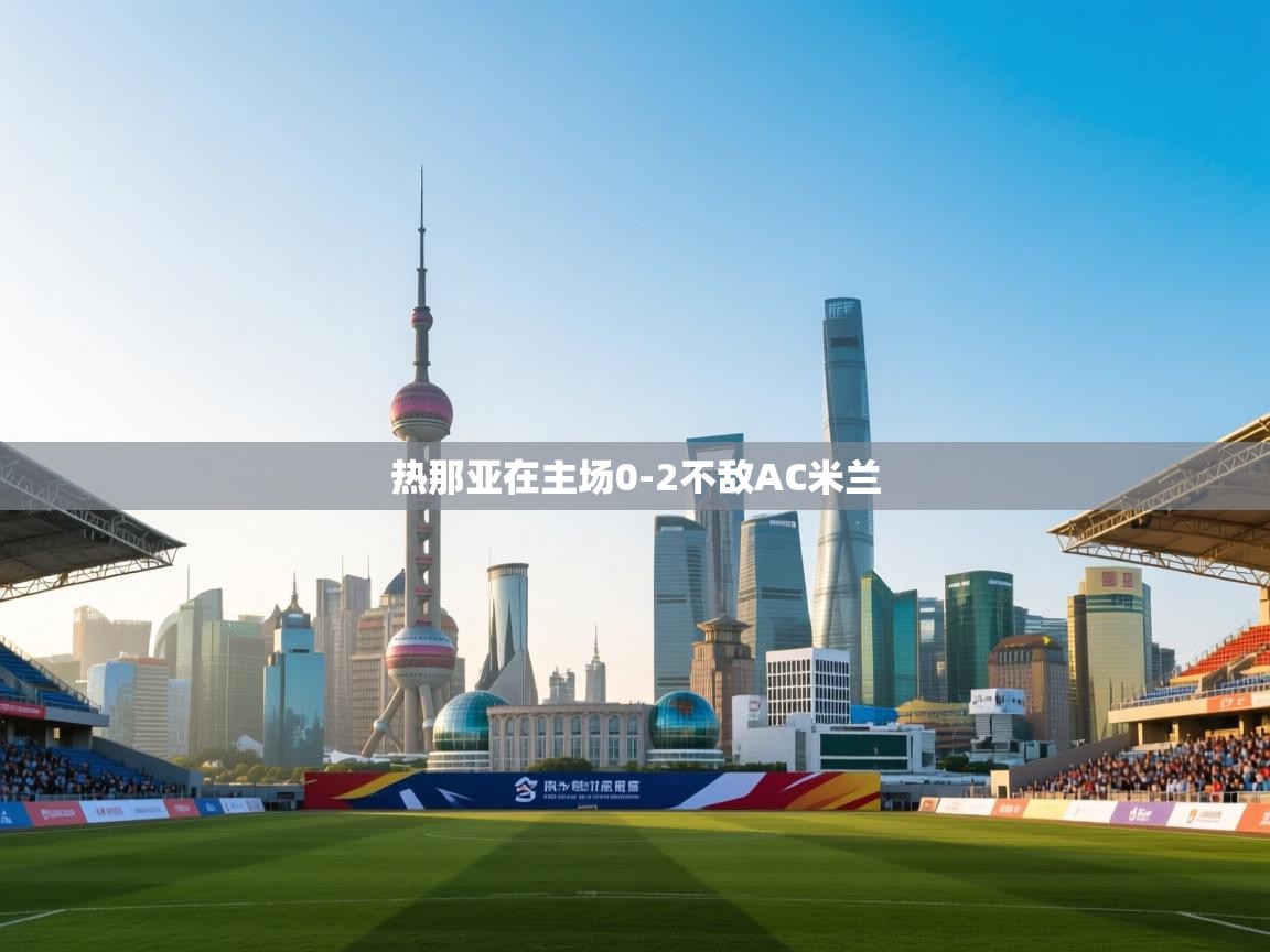 云开体育官方app下载-热那亚在主场0-2不敌AC米兰  第3张