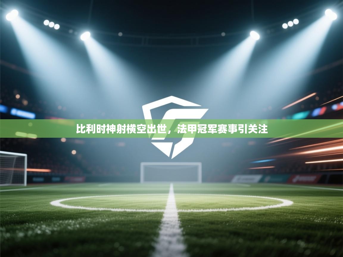 开云体育app-比利时神射横空出世,法甲冠军赛事引关注 第2张