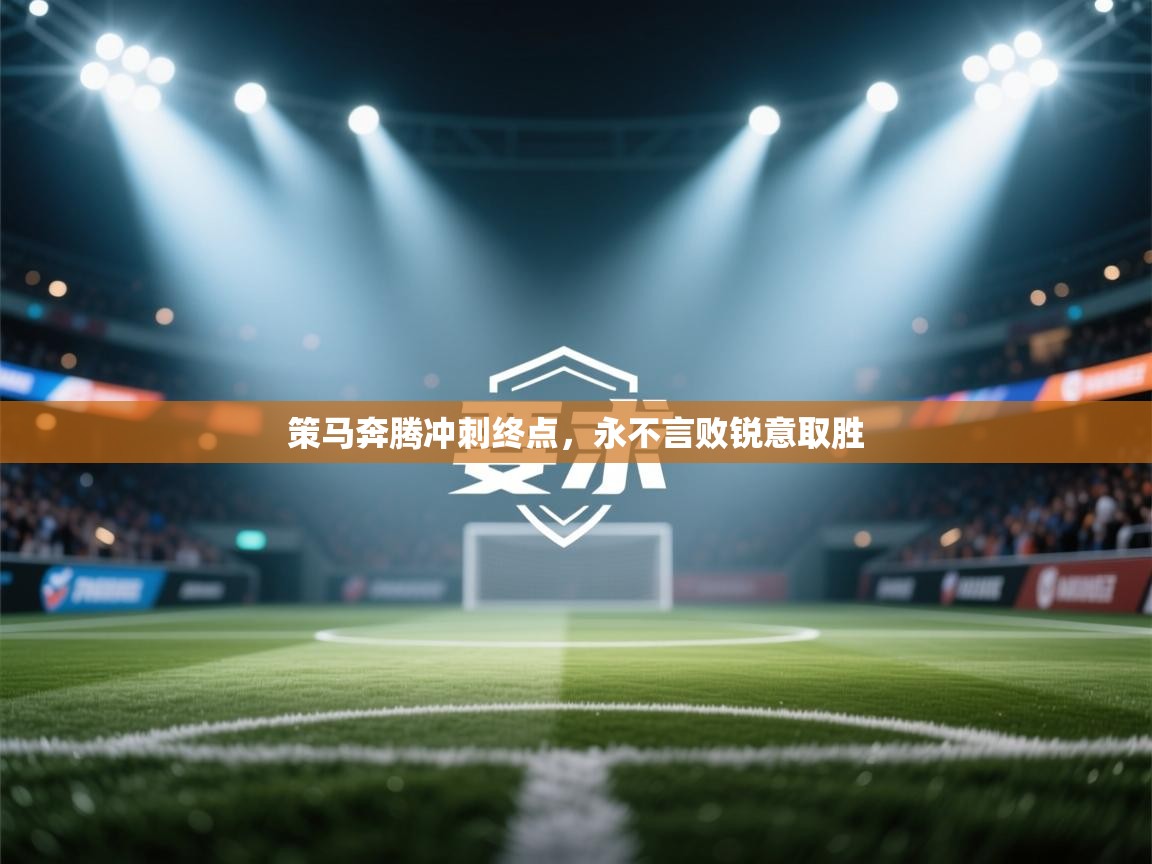 开云体育注册下载-策马奔腾冲刺终点,永不言败锐意取胜 第1张