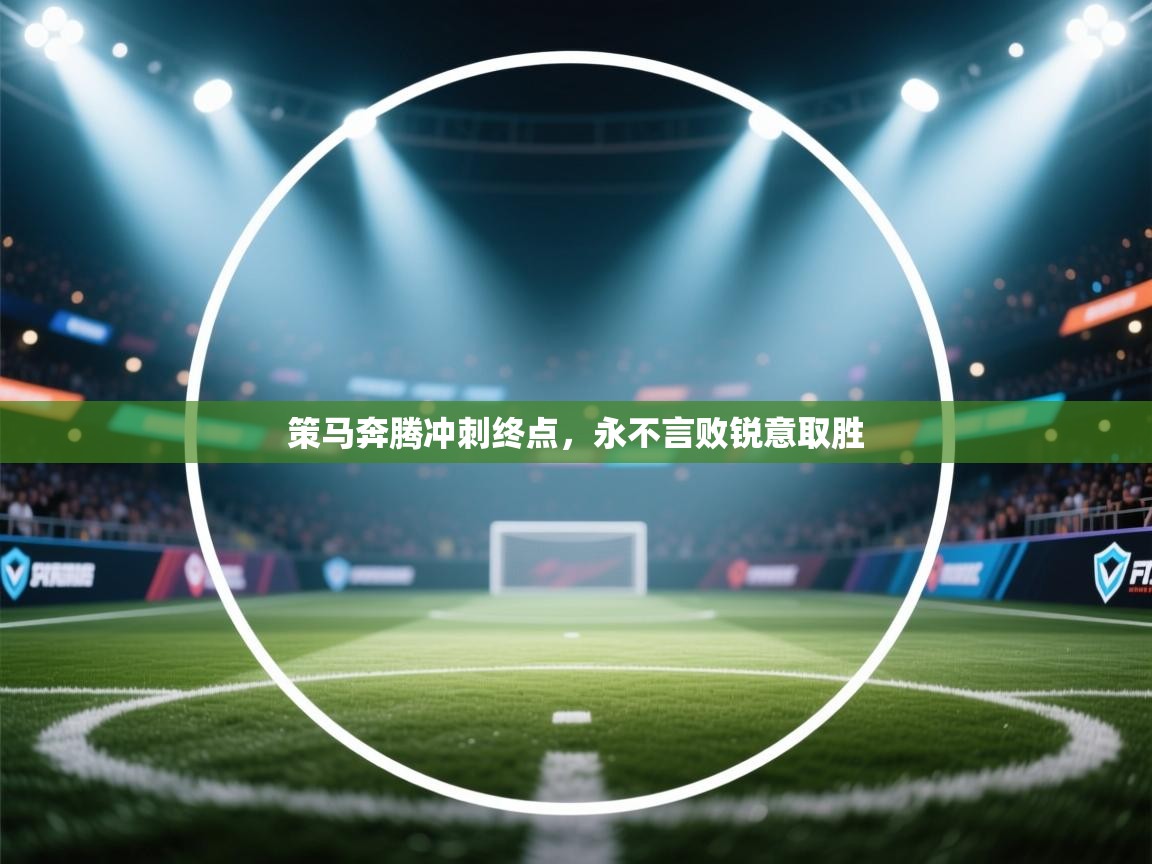 开云体育注册下载-策马奔腾冲刺终点,永不言败锐意取胜 第3张