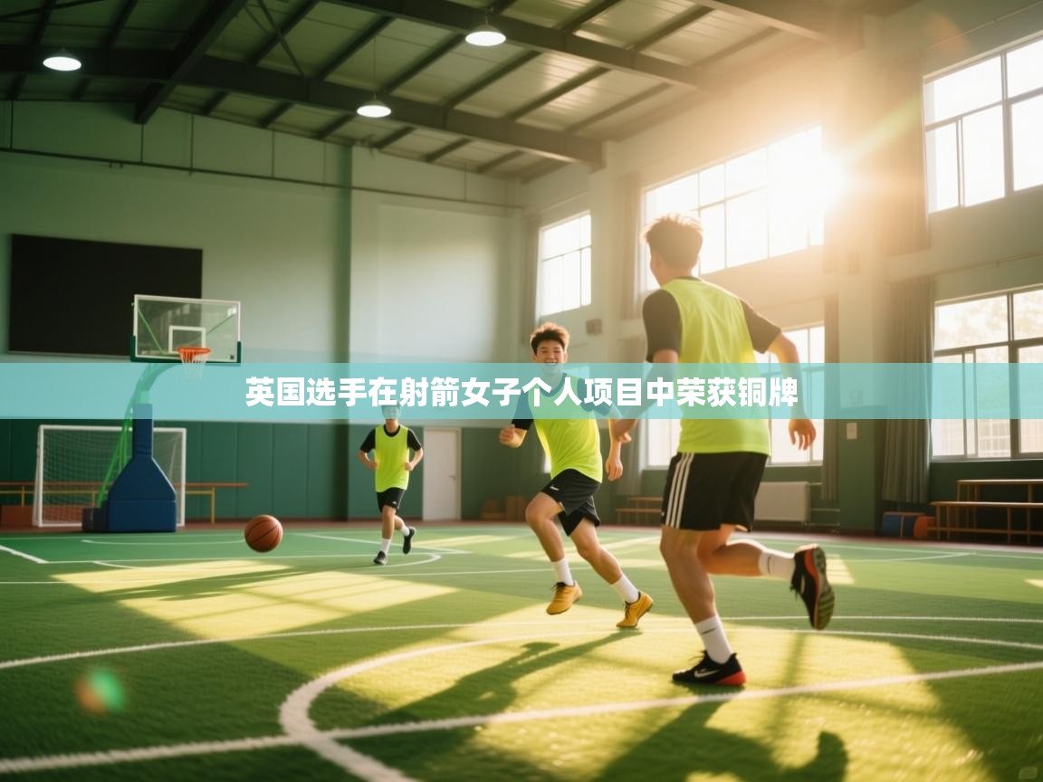 开云kaiyun体育app入口登录官网-英国选手在射箭女子个人项目中荣获铜牌