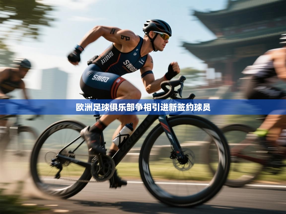 开云体育登录入口网址-欧洲足球俱乐部争相引进新签约球员 第1张