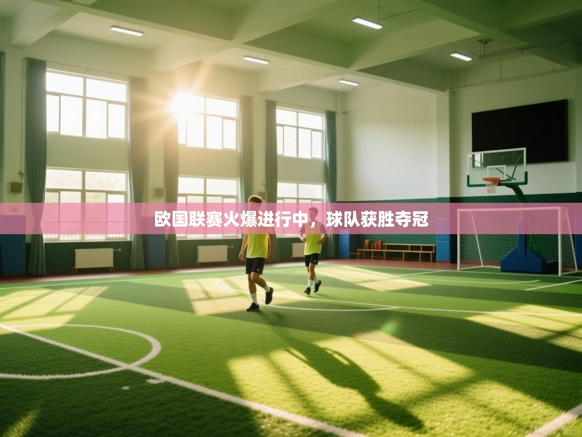 开云中国kaiyun·体育官方网站-欧国联赛火爆进行中，球队获胜夺冠  第4张