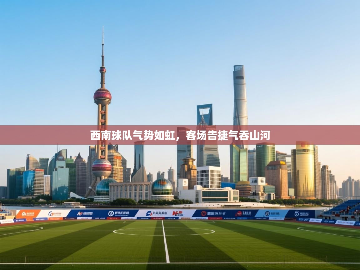 开云手机版-西南球队气势如虹,客场告捷气吞山河 第1张